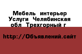 Мебель, интерьер Услуги. Челябинская обл.,Трехгорный г.